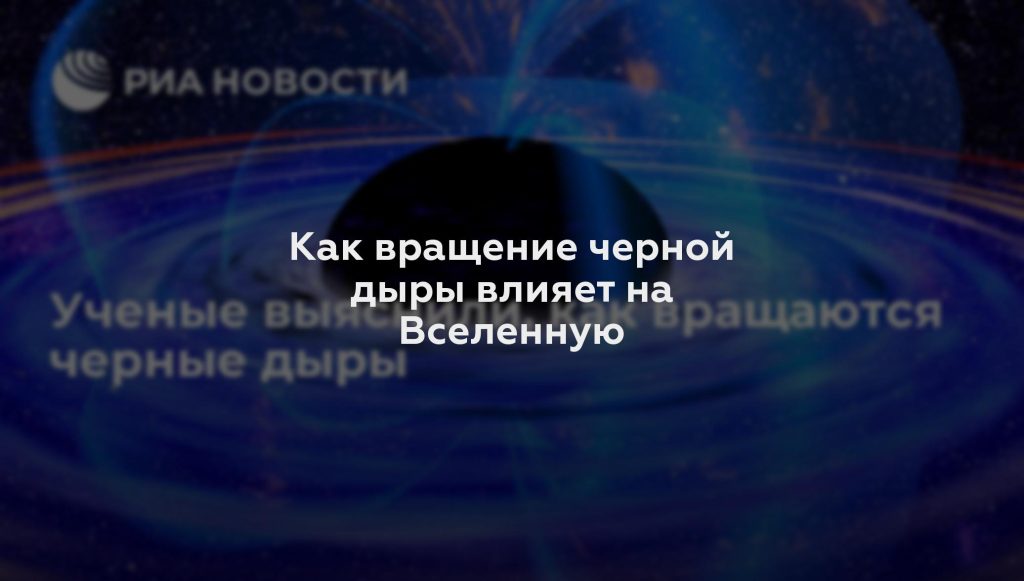 Как вращение черной дыры влияет на Вселенную