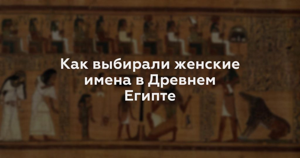 Как выбирали женские имена в Древнем Египте