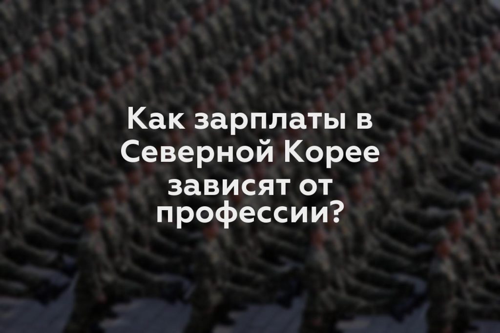 Как зарплаты в Северной Корее зависят от профессии?