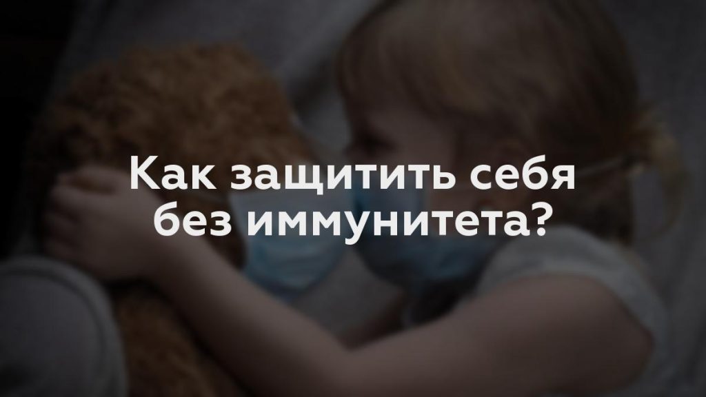 Как защитить себя без иммунитета?