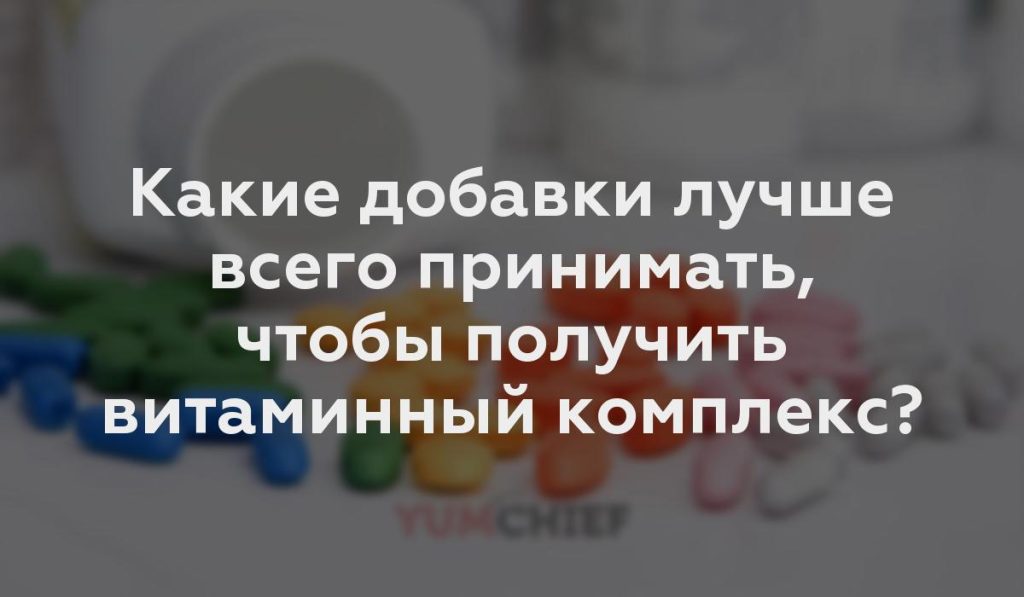 Какие добавки лучше всего принимать, чтобы получить витаминный комплекс?