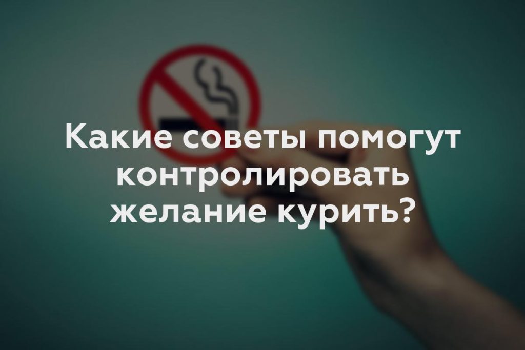 Какие советы помогут контролировать желание курить?