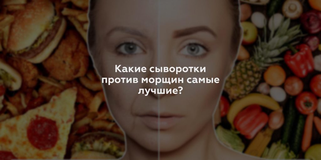 Какие сыворотки против морщин самые лучшие?