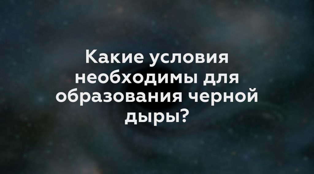 Какие условия необходимы для образования черной дыры?