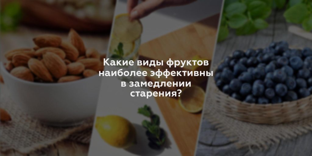 Какие виды фруктов наиболее эффективны в замедлении старения?