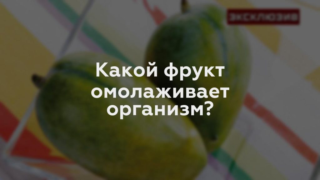 Какой фрукт омолаживает организм?