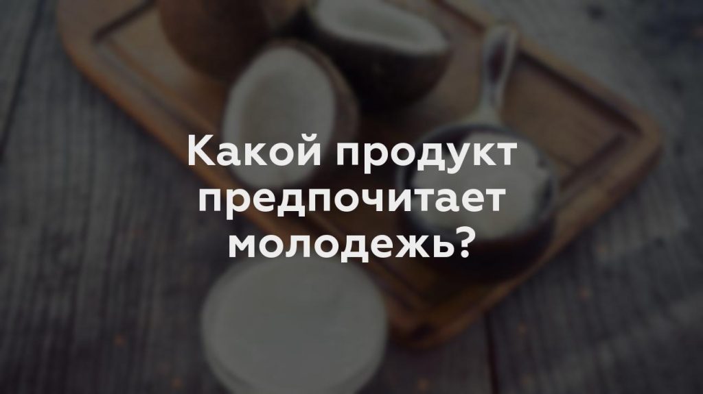 Какой продукт предпочитает молодежь?