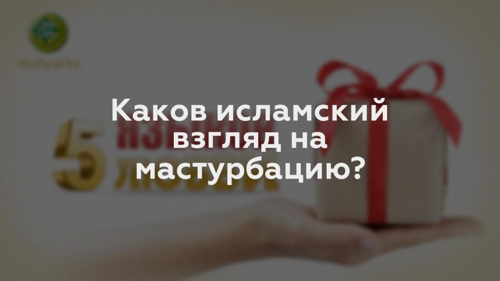 Каков исламский взгляд на мастурбацию?