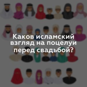 Каков исламский взгляд на поцелуи перед свадьбой?