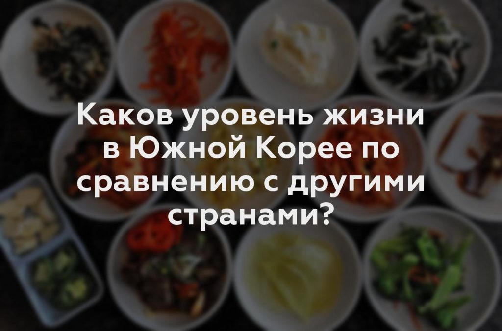 Каков уровень жизни в Южной Корее по сравнению с другими странами?