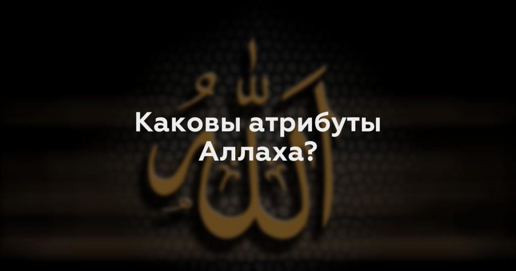 Каковы атрибуты Аллаха?