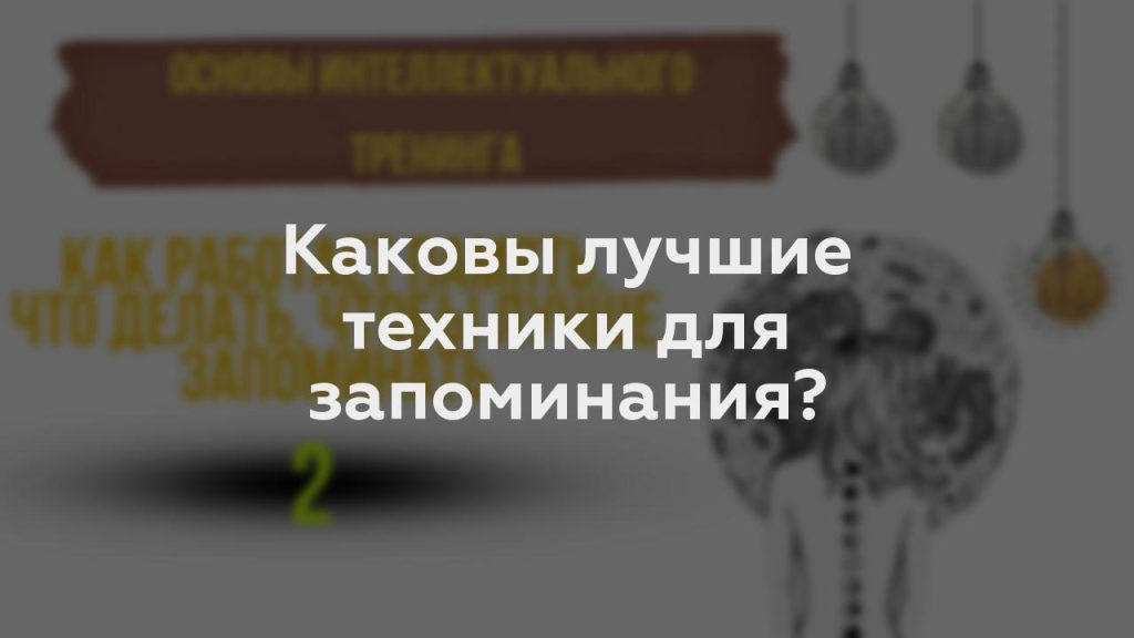 Каковы лучшие техники для запоминания?