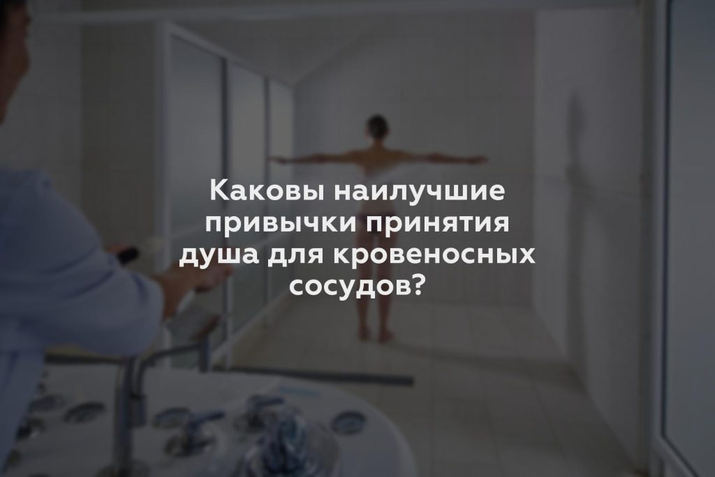 Каковы наилучшие привычки принятия душа для кровеносных сосудов?