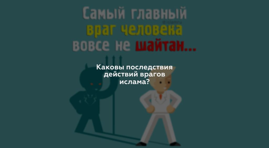 Каковы последствия действий врагов ислама?