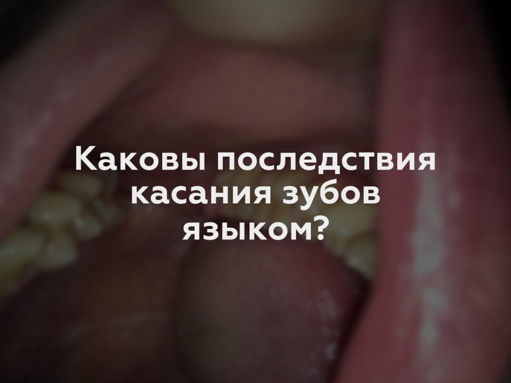 Каковы последствия касания зубов языком?