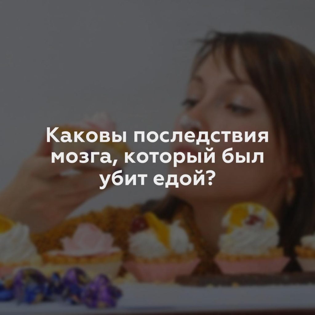 Каковы последствия мозга, который был убит едой?