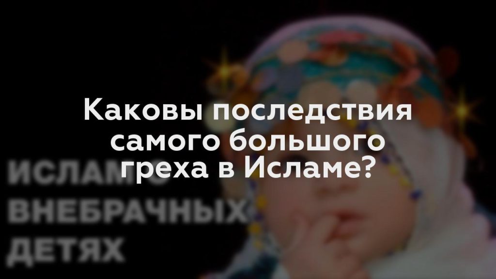 Каковы последствия самого большого греха в Исламе?