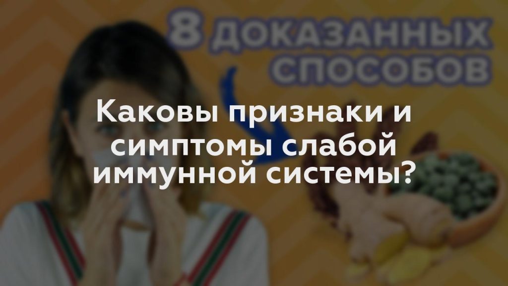 Каковы признаки и симптомы слабой иммунной системы?