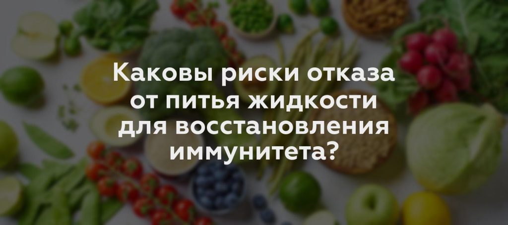 Каковы риски отказа от питья жидкости для восстановления иммунитета?