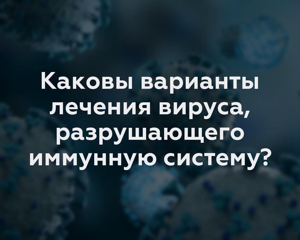 Каковы варианты лечения вируса, разрушающего иммунную систему?