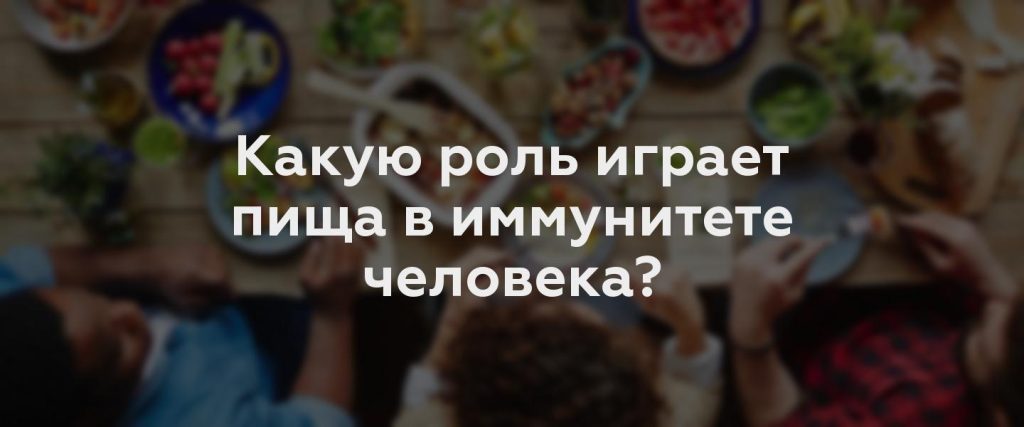 Какую роль играет пища в иммунитете человека?