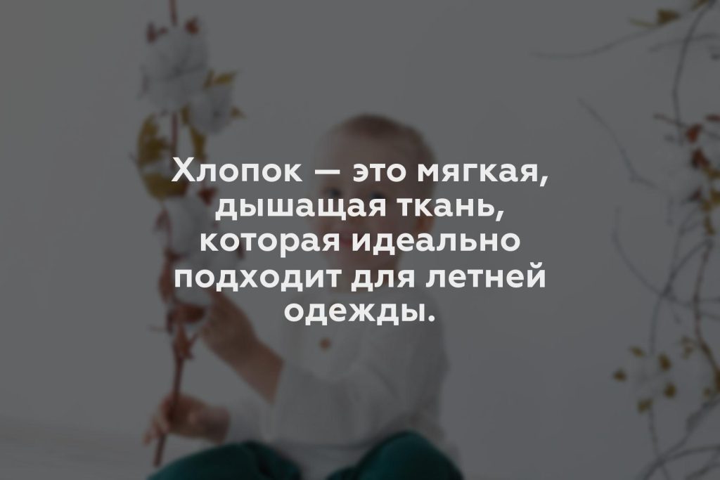 Хлопок — это мягкая, дышащая ткань, которая идеально подходит для летней одежды.