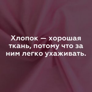 Хлопок — хорошая ткань, потому что за ним легко ухаживать.