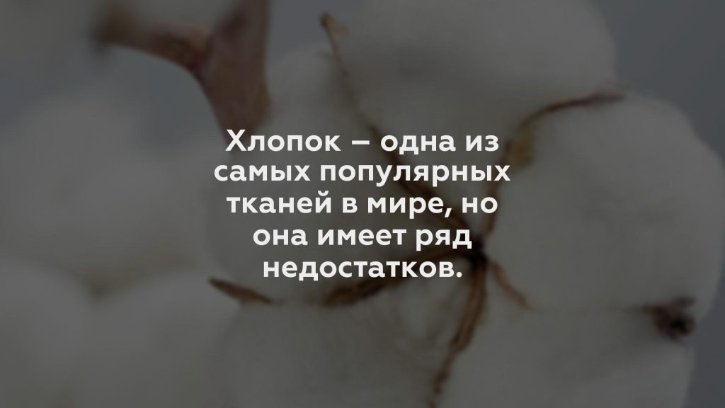 Хлопок – одна из самых популярных тканей в мире, но она имеет ряд недостатков.