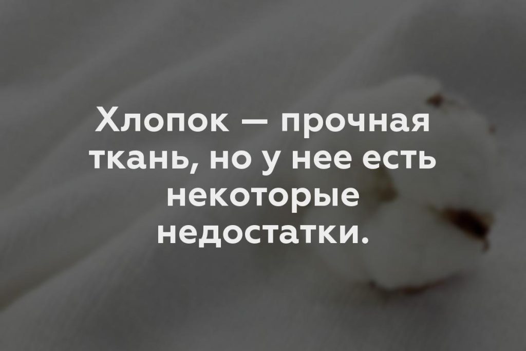 Хлопок — прочная ткань, но у нее есть некоторые недостатки.