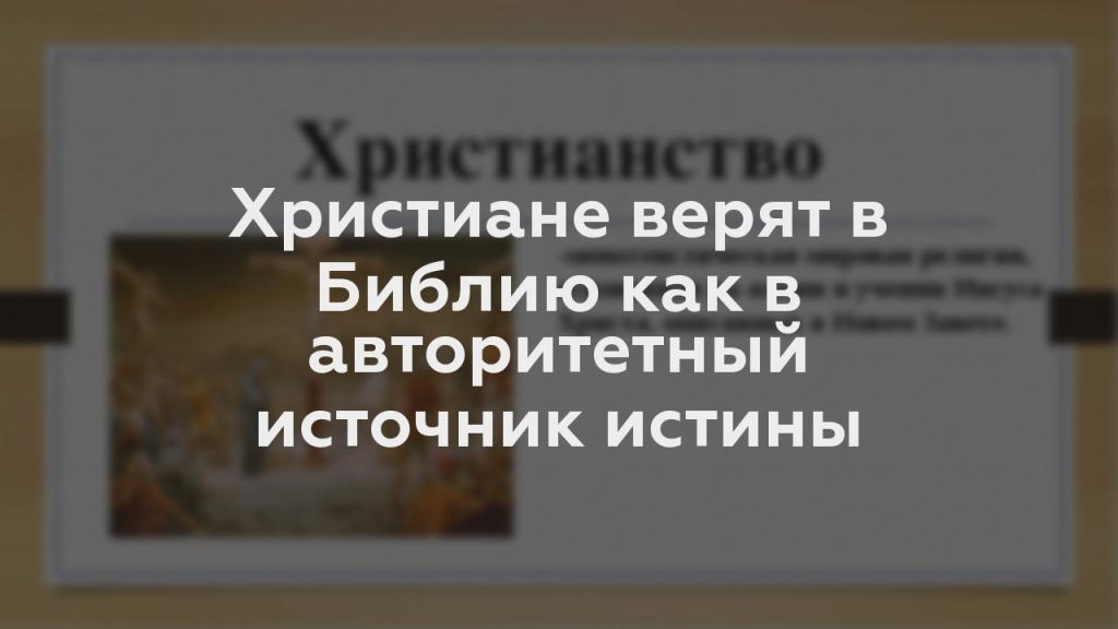 Христиане верят в Библию как в авторитетный источник истины