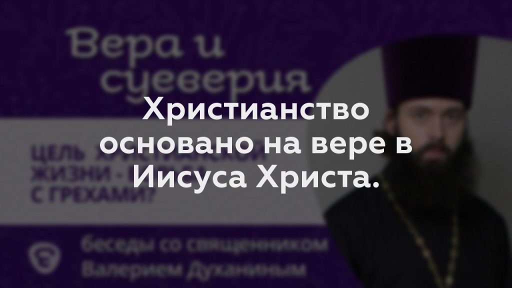 Христианство основано на вере в Иисуса Христа.