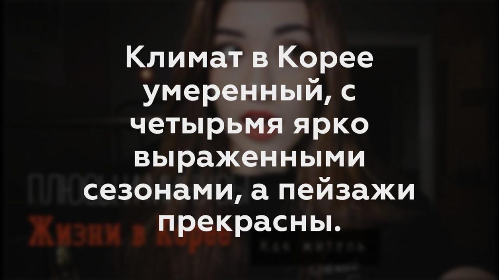 Климат в Корее умеренный, с четырьмя ярко выраженными сезонами, а пейзажи прекрасны.