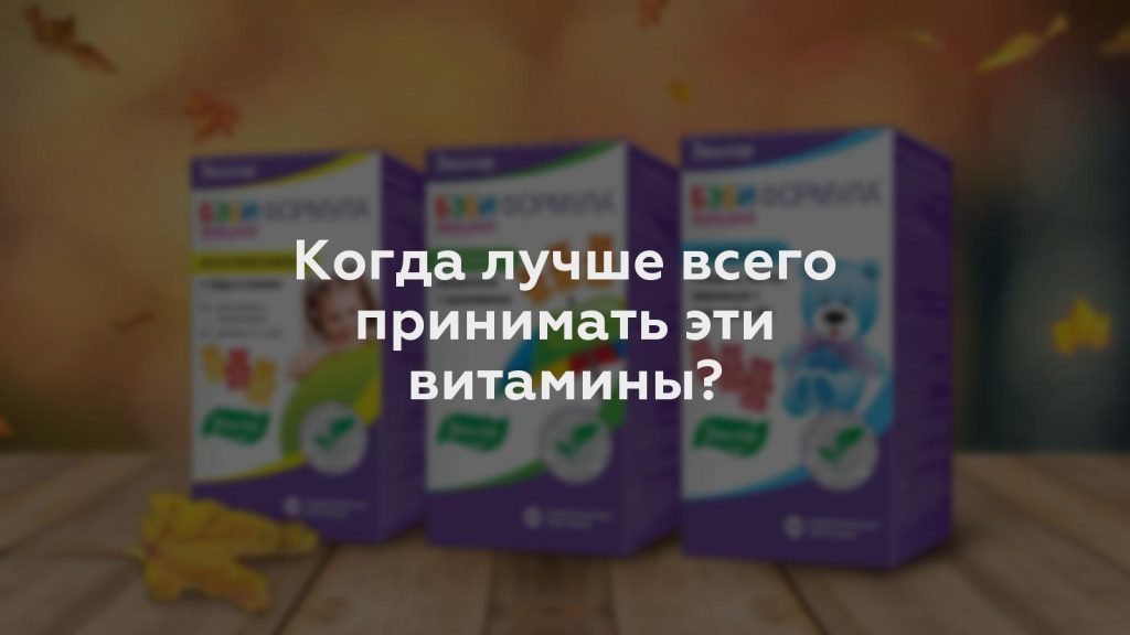 Когда лучше всего принимать эти витамины?