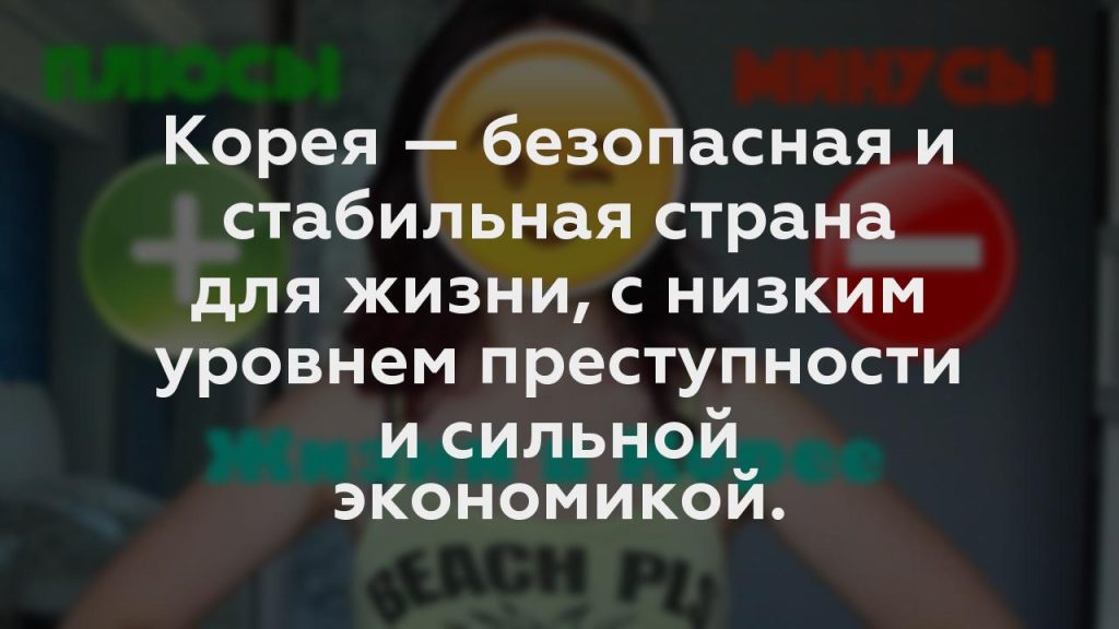 Корея — безопасная и стабильная страна для жизни, с низким уровнем преступности и сильной экономикой.