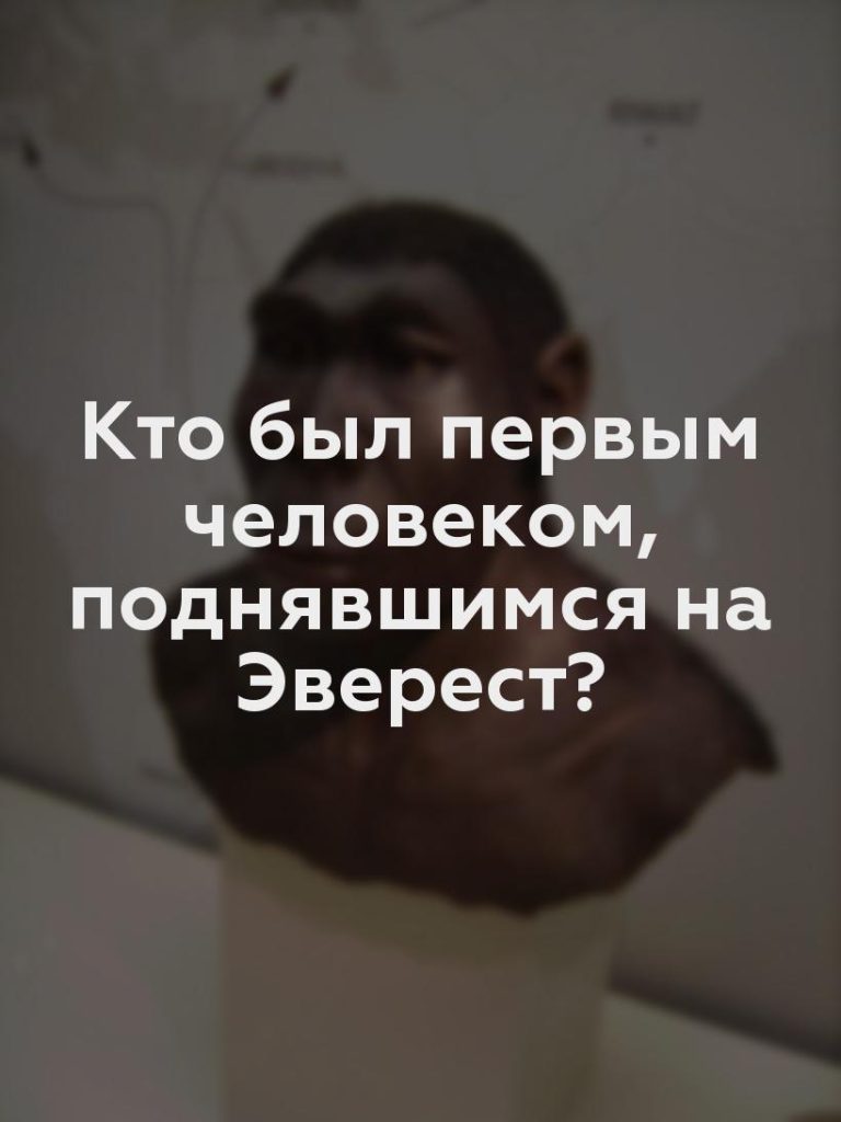 Кто был первым человеком, поднявшимся на Эверест?