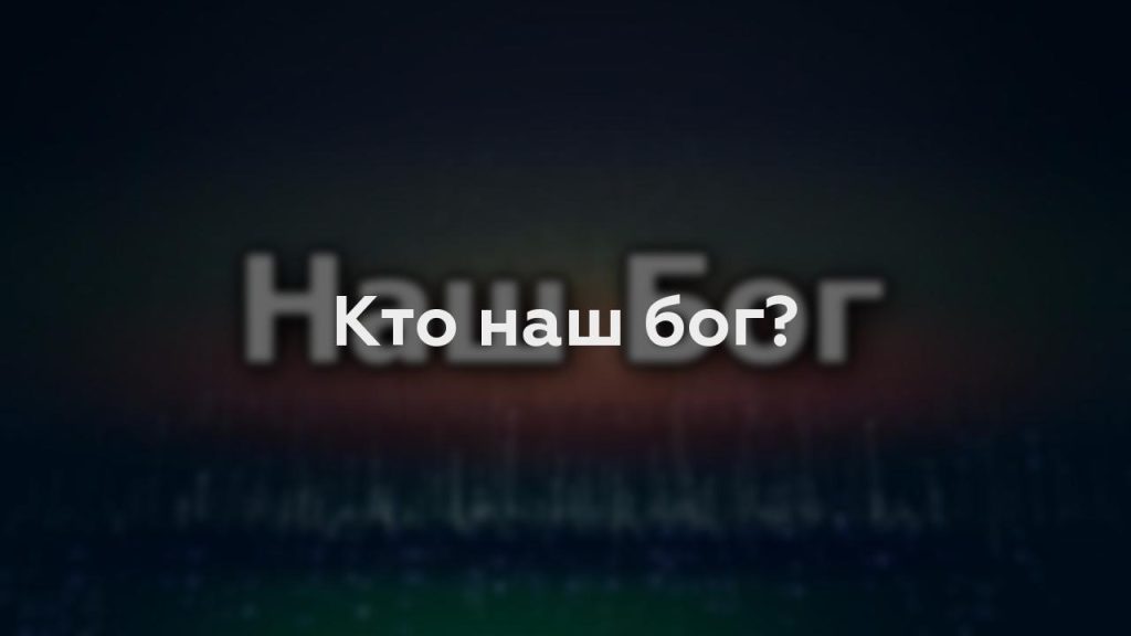 Кто наш бог?