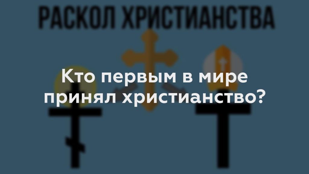 Кто первым в мире принял христианство?