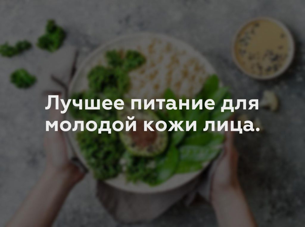 Лучшее питание для молодой кожи лица.