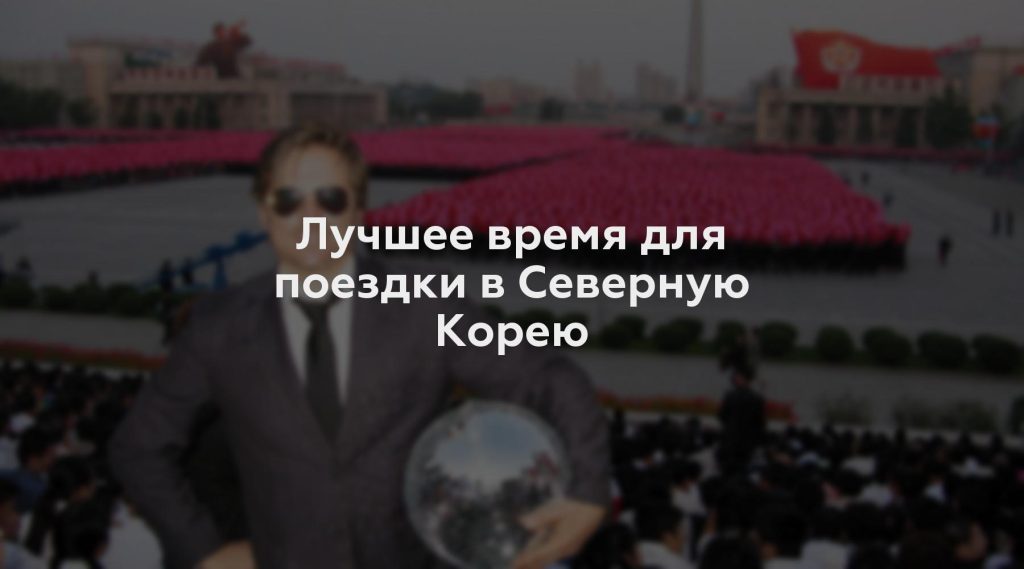 Лучшее время для поездки в Северную Корею