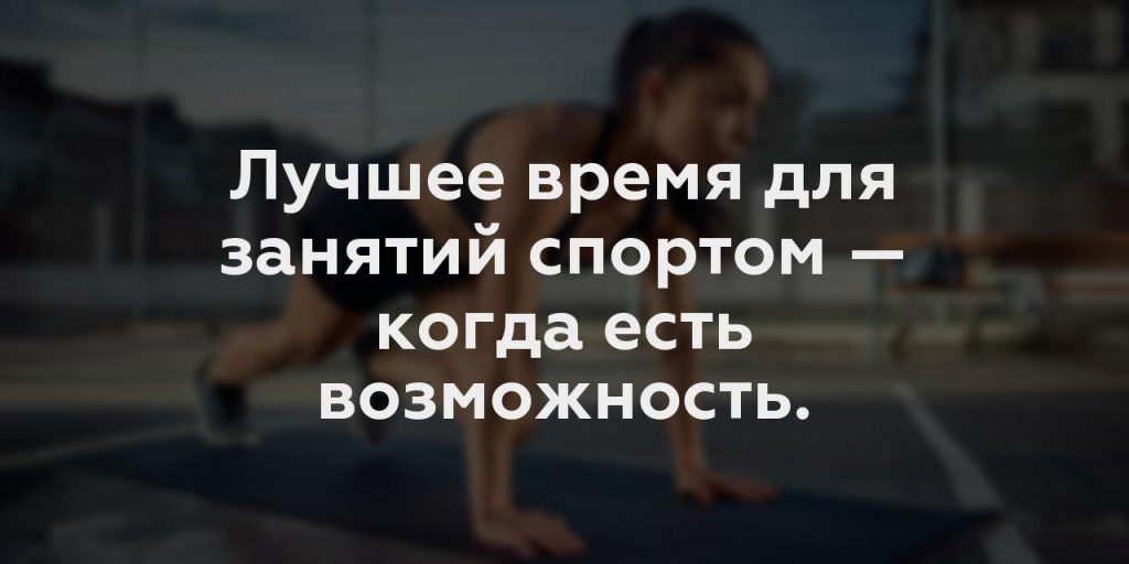 Лучшее время для занятий спортом — когда есть возможность.