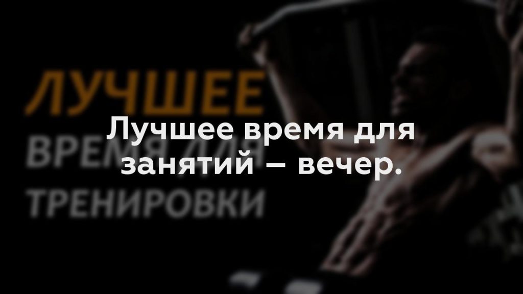 Лучшее время для занятий – вечер.