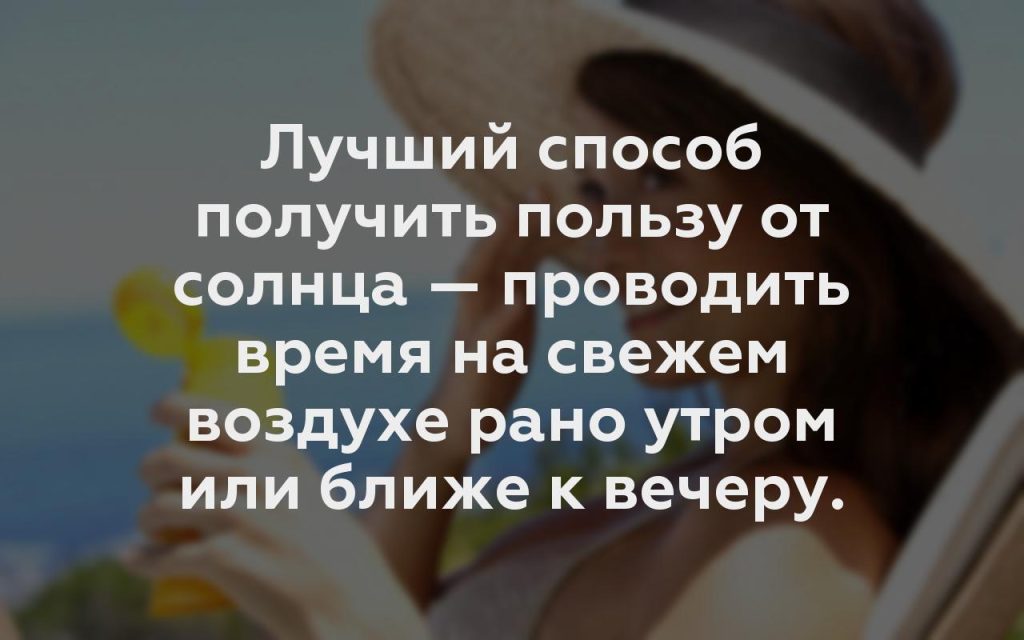 Лучший способ получить пользу от солнца — проводить время на свежем воздухе рано утром или ближе к вечеру.