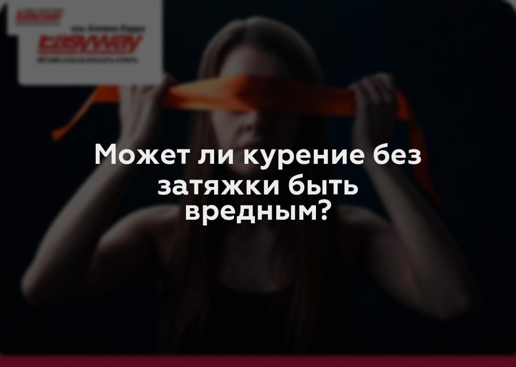 Может ли курение без затяжки быть вредным?