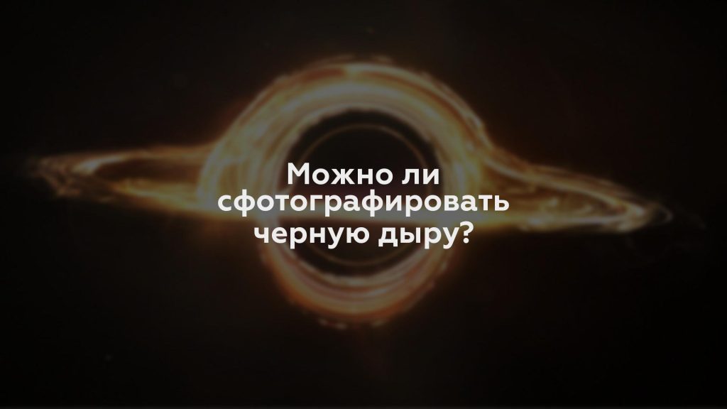 Можно ли сфотографировать черную дыру?