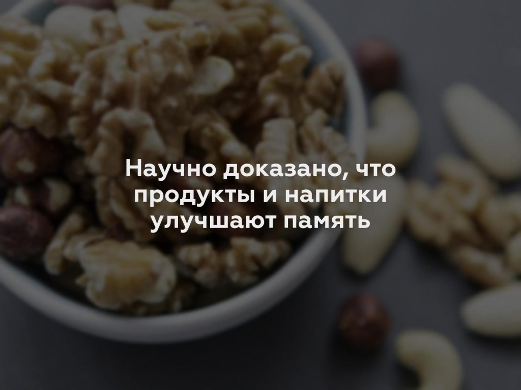 Научно доказано, что продукты и напитки улучшают память