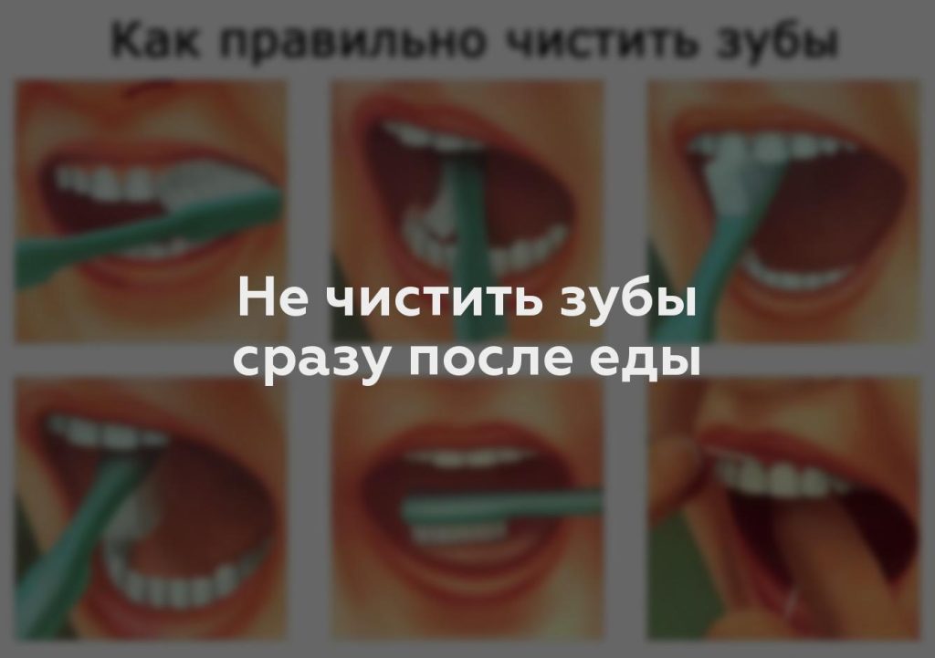 Не чистить зубы сразу после еды