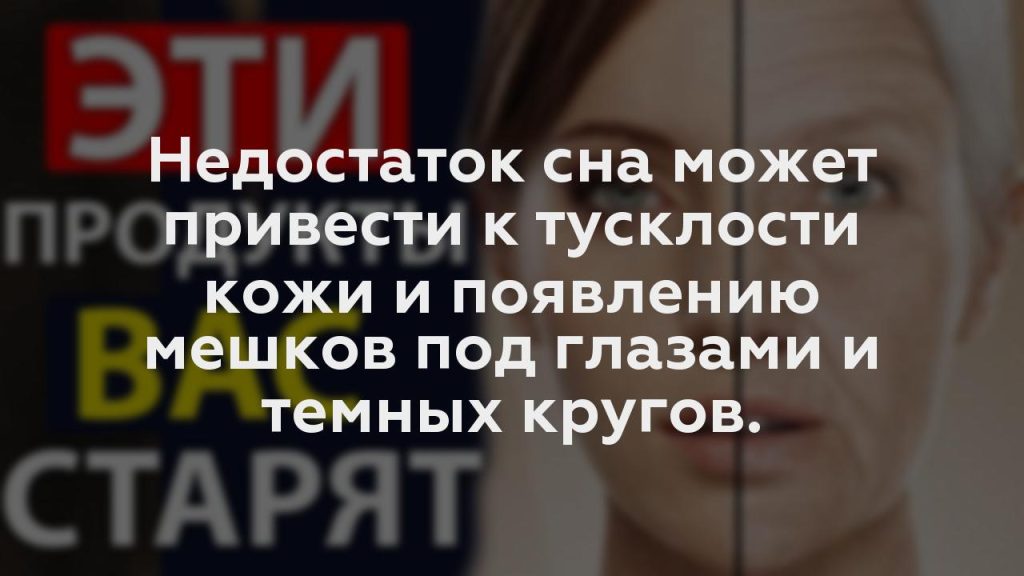 Недостаток сна может привести к тусклости кожи и появлению мешков под глазами и темных кругов.