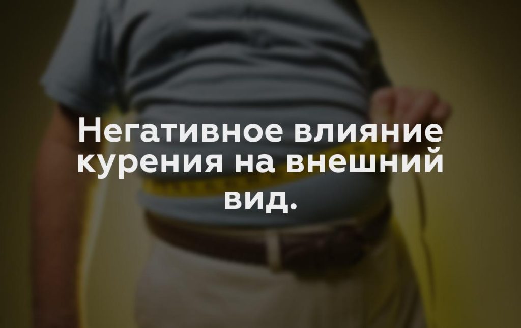 Негативное влияние курения на внешний вид.