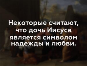 Некоторые считают, что дочь Иисуса является символом надежды и любви.