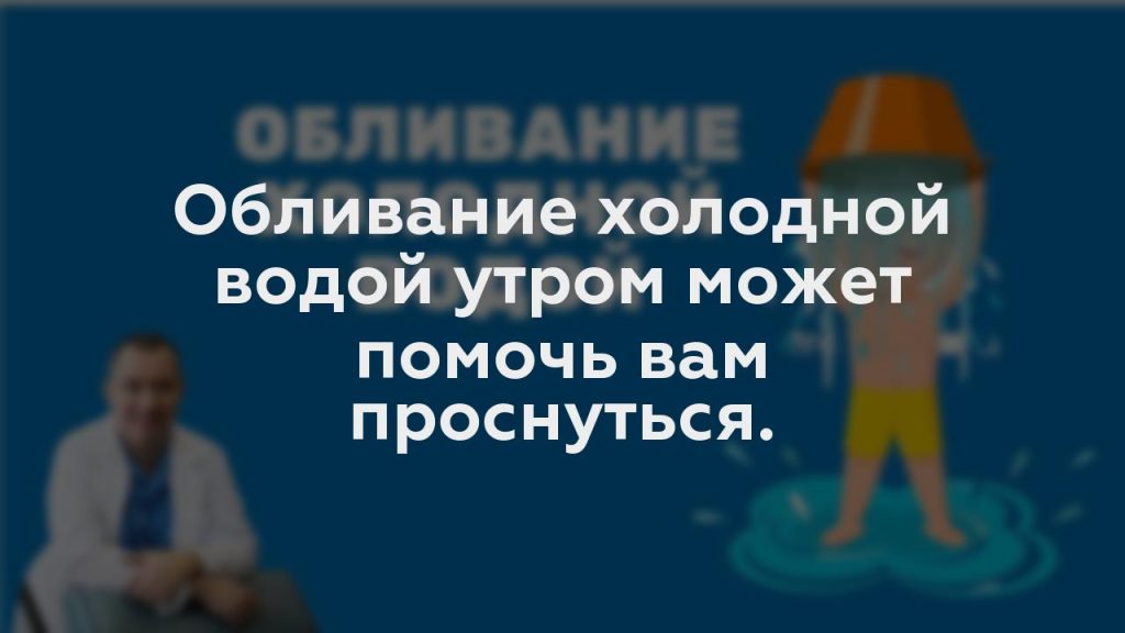 Обливание холодной водой утром может помочь вам проснуться.